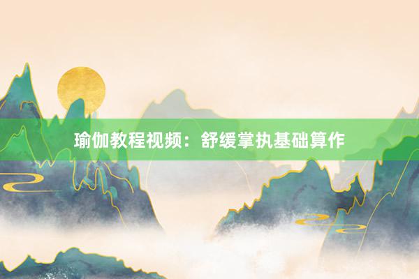 瑜伽教程视频：舒缓掌执基础算作