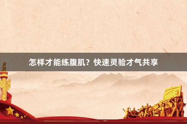 怎样才能练腹肌?快速灵验才气共享