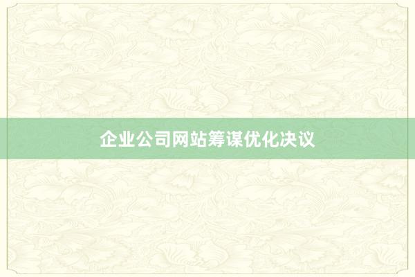企业公司网站筹谋优化决议
